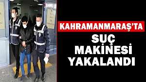 Kahramanmaraş’ta suç makinesi yakalandı