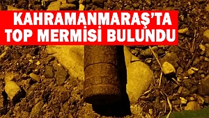 Kahramanmaraş’ta top mermisi bulundu