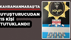 Kahramanmaraş’ta uyuşturucudan 15 kişi tutuklandı 