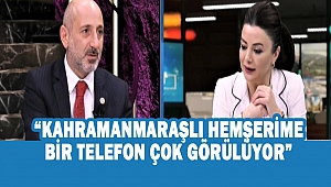 “Kahramanmaraşlı hemşerime bir telefon çok görülüyor”