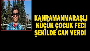Kahramanmaraşlı Küçük Çocuk Feci Şekilde Can Verdi