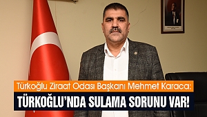 Karaca: Türkoğlu’nda sulama sorunu var!