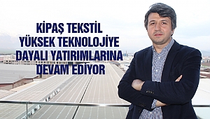 Kipaş Tekstil Yüksek Teknolojiye Dayalı Yatırımlarına Devam Ediyor