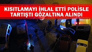 Kısıtlamayı ihlal etti polisle tartıştı gözaltına alındı