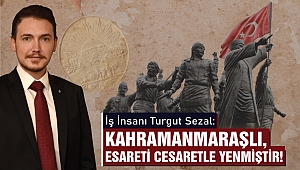 Turgut Sezal: Kahramanmaraşlı Esareti Cesaretle Yenmiştir!