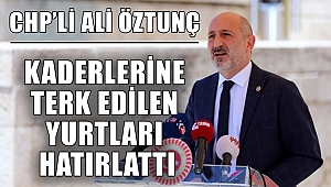 CHP’li Öztunç, Kaderlerine Terk Edilen Yurtları Hatırlattı