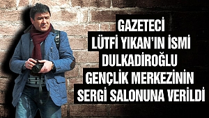 Gazeteci Lütfi Yıkan’ın İsmi Dulkadiroğlu Gençlik Merkezinin Sergi Salonuna Verildi