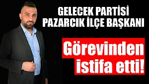 Gelecek Partisi Pazarcık İlçe başkanı istifa etti 