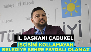 İl Başkanı Çabukel: İşçisini kollamayan belediye şehre faydalı olamaz