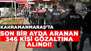 Kahramanmaraş’ta bir ayda aranan 346 kişi gözaltına alındı
