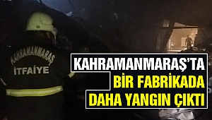Kahramanmaraş’ta Bir Fabrikada Daha Yangın Çıktı