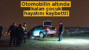 Kahramanmaraş’ta otomobilin altında kalan çocuk öldü 