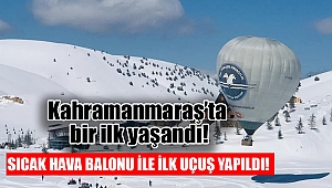 Kahramanmaraş’ta sıcak hava balonuyla ilk uçuş yapıldı 