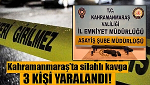 Kahramanmaraş’ta silahlı kavga: 3 yaralı 