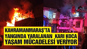 Kahramanmaraş’ta Yangında Yaralanan Karı Koca Yaşam Mücadelesi Veriyor