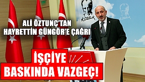 Öztunç’tan Güngör’e Çağrı: İşçiye Baskıdan Vazgeç!