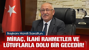 Sarıaltun: Miraç, İlahi Rahmetler ve Lütuflarla Dolu Bir Gecedir!