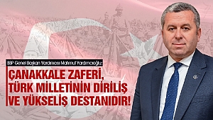 Yardımcıoğlu: Çanakkale Zaferi, Türk Milletinin Diriliş ve Yükseliş Destanıdır!
