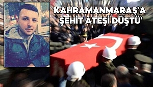 Kahramanmaraş'a şehit ateşi düştü