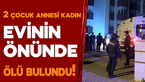 Kahramanmaraş’ta 2 çocuk annesi evinin bahçesinde ölü bulundu 