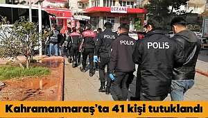 Kahramanmaraş’ta 41 kişi tutuklandı 