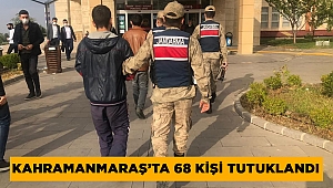 Kahramanmaraş’ta 68 kişi tutuklandı 