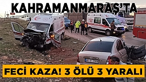 Kahramanmaraş’ta ambulans ile otomobil çarpıştı: 3 ölü 3 yaralı 