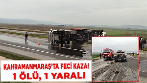 Kahramanmaraş’ta feci kaza: 1 ölü 1 yaralı 