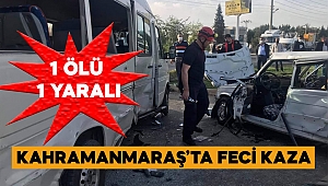 Kahramanmaraş’ta feci kaza: 1 ölü 1 yaralı 