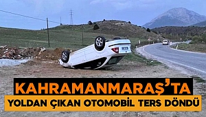 Kahramanmaraş’ta yoldan çıkan otomobil ters döndü 