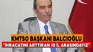 KMTSO Başkanı Balcıoğlu, “Türkiye’de en çok ihracatı artan 10 il arasındayız”