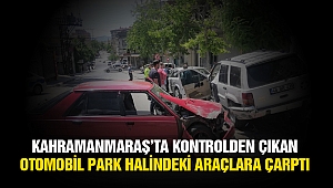 Kahramanmaraş’ta Kontrolden Çıkan Otomobil Park Halindeki Araçlara Çarptı