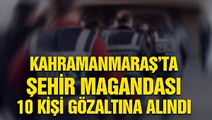 Kahramanmaraş’ta Şehir Magandası 10 Kişi Gözaltına Alındı