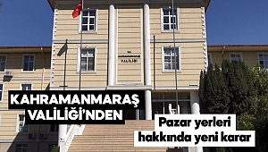 Kahramanmaraş Valiliği’nden pazaryeri kararı