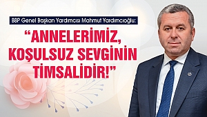 Yardımcıoğlu: Annelerimiz, Koşulsuz Sevginin Timsalidir!
