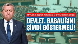 Yardımcıoğlu: Devlet, Babalığını Şimdi Göstermeli