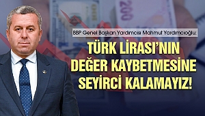 Yardımcıoğlu: Türk Lirası’nın değer kaybetmesine seyirci kalamayız!