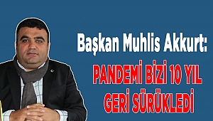 Başkan Muhlis Akkurt: Pandemi Bizi 10 Yıl Geri Sürükledi