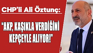 CHP’li Öztunç: “AKP, Kaşıkla Verdiğini Kepçeyle Alıyor!”