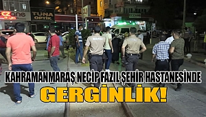 Kahramanmaraş Necip Fazıl Şehir Hastanesinde gerginlik 