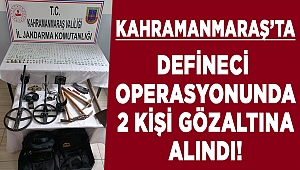 Kahramanmaraş’ta defineci operasyonu: 2 gözaltı