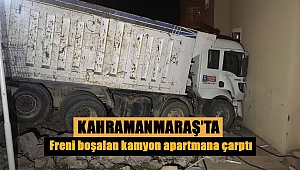 Kahramanmaraş’ta freni boşalan kamyon apartmana çarptı 