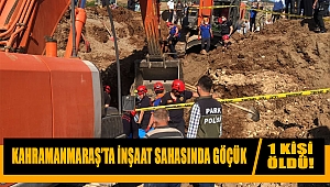 Kahramanmaraş'ta inşaat sahasında göçük: 1 ölü 