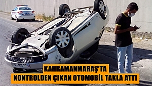 Kahramanmaraş’ta kontrolden çıkan otomobil takla attı 