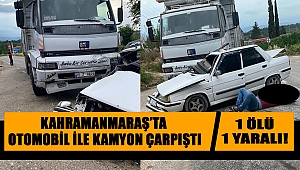 Kahramanmaraş'ta otomobil ile kamyon çarpıştı: 1 ölü 1 yaralı 