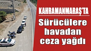 Kahramanmaraş’ta sürücülere havadan ceza yağdı 