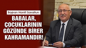 Sarıaltun: Babalar, Çocuklarının Gözünde Birer Kahramandır