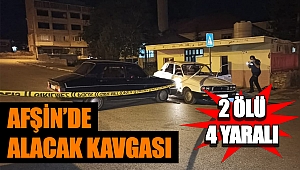 Afşin’de alacak kavgası: 2 ölü 4 yaralı 