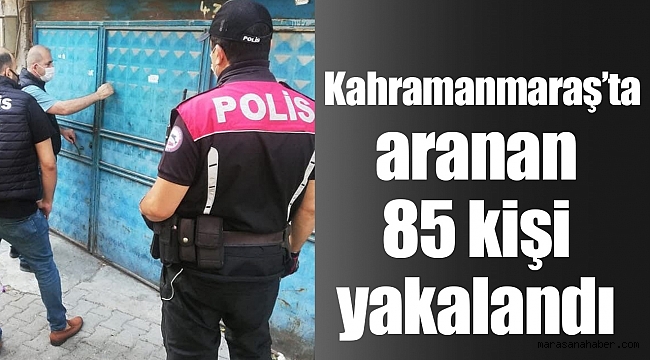 Kahramanmaraş’ta aranan 85 kişi yakalandı