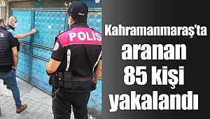 Kahramanmaraş’ta aranan 85 kişi yakalandı 